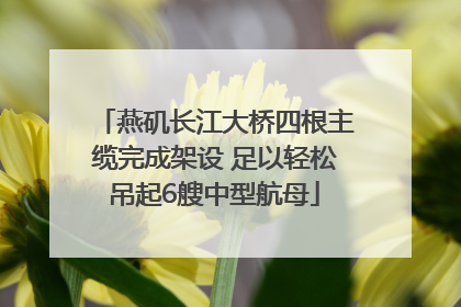 燕矶长江大桥四根主缆完成架设 足以轻松吊起6艘中型航母